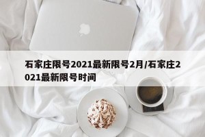 石家庄限号2021最新限号2月/石家庄2021最新限号时间
