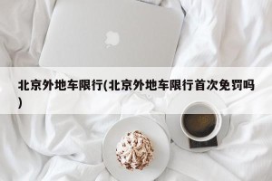 北京外地车限行(北京外地车限行首次免罚吗)