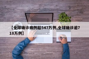 【全球确诊病例超547万例,全球确诊逾718万例】