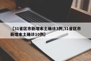 【31省区市新增本土确诊3例,31省区市新增本土确诊10例】