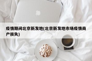 疫情期间北京新发地(北京新发地市场疫情商户损失)