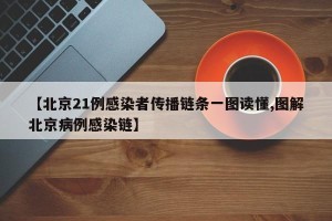 【北京21例感染者传播链条一图读懂,图解北京病例感染链】