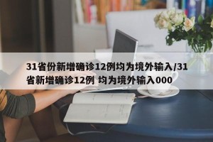 31省份新增确诊12例均为境外输入/31省新增确诊12例 均为境外输入000