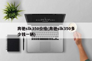 奔驰slk350价格(奔驰slk350多少钱一辆)