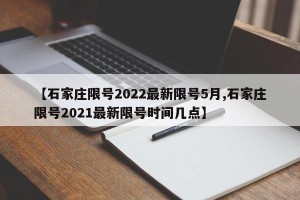 【石家庄限号2022最新限号5月,石家庄限号2021最新限号时间几点】