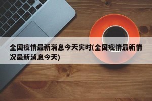 全国疫情最新消息今天实时(全国疫情最新情况最新消息今天)