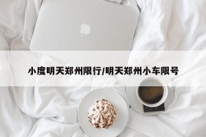 小度明天郑州限行/明天郑州小车限号