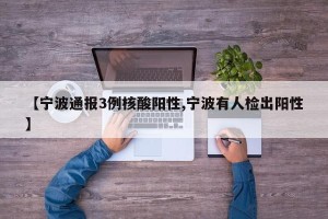 【宁波通报3例核酸阳性,宁波有人检出阳性】