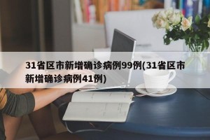 31省区市新增确诊病例99例(31省区市新增确诊病例41例)