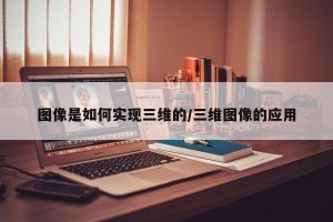 图像是如何实现三维的/三维图像的应用