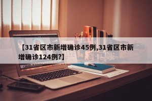 【31省区市新增确诊45例,31省区市新增确诊124例?】