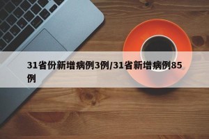 31省份新增病例3例/31省新增病例85例