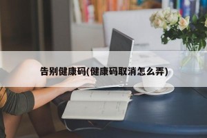 告别健康码(健康码取消怎么弄)