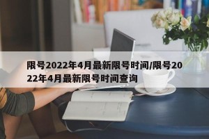 限号2022年4月最新限号时间/限号2022年4月最新限号时间查询