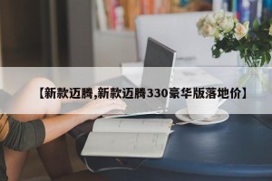 【新款迈腾,新款迈腾330豪华版落地价】