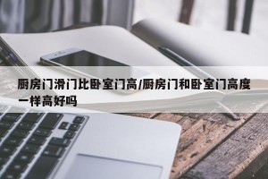 厨房门滑门比卧室门高/厨房门和卧室门高度一样高好吗