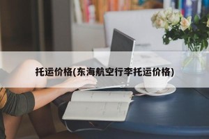 托运价格(东海航空行李托运价格)