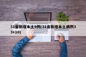 31省新增本土9例(31省新增本土病例33+10)