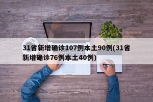 31省新增确诊107例本土90例(31省新增确诊76例本土40例)
