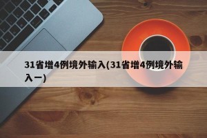 31省增4例境外输入(31省增4例境外输入一)