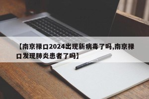 【南京禄口2024出现新病毒了吗,南京禄口发现肺炎患者了吗】