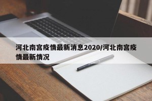 河北南宫疫情最新消息2020/河北南宫疫情最新情况