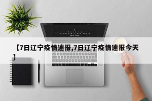【7日辽宁疫情速报,7日辽宁疫情速报今天】