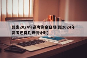 距离2024年高考剩余日期(距2024年高考还有几天倒计时)