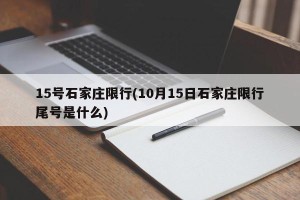 15号石家庄限行(10月15日石家庄限行尾号是什么)