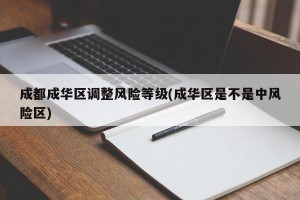 成都成华区调整风险等级(成华区是不是中风险区)