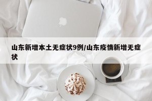山东新增本土无症状9例/山东疫情新增无症状