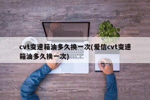 cvt变速箱油多久换一次(爱信cvt变速箱油多久换一次)