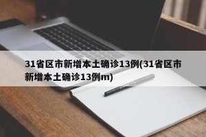 31省区市新增本土确诊13例(31省区市新增本土确诊13例m)