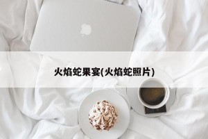 火焰蛇果宴(火焰蛇照片)