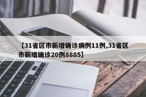【31省区市新增确诊病例11例,31省区市新增确诊20例8885】