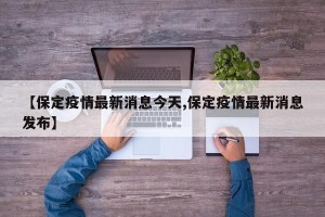 【保定疫情最新消息今天,保定疫情最新消息发布】