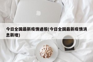 今日全国最新疫情通报(今日全国最新疫情消息新增)