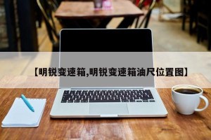 【明锐变速箱,明锐变速箱油尺位置图】