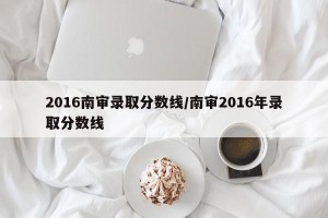 2016南审录取分数线/南审2016年录取分数线