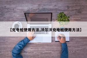 【充电桩使用方法,沃尔沃充电桩使用方法】