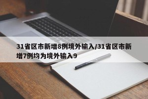 31省区市新增8例境外输入/31省区市新增7例均为境外输入9