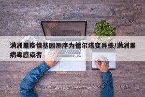 满洲里疫情基因测序为德尔塔变异株/满洲里病毒感染者