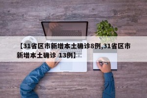 【31省区市新增本土确诊8例,31省区市新增本土确诊 13例】