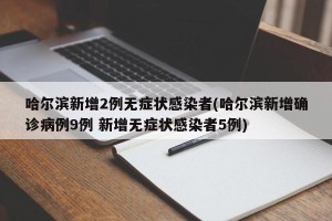 哈尔滨新增2例无症状感染者(哈尔滨新增确诊病例9例 新增无症状感染者5例)