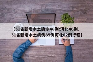 【31省新增本土确诊48例:河北46例,31省新增本土病例85例河北82例行程】