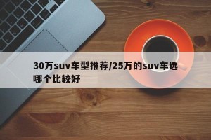 30万suv车型推荐/25万的suv车选哪个比较好