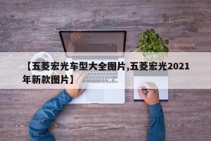 【五菱宏光车型大全图片,五菱宏光2021年新款图片】