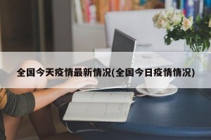 全国今天疫情最新情况(全国今日疫情情况)