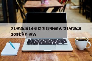 31省新增14例均为境外输入/31省新增10例境外输入
