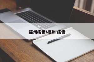 福州疫情/福州 疫情